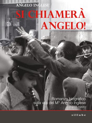 Si chiamerà Angelo. Romanzo biografico sulla vita del M° Angelo Inglese (1918-1990) - Angelo Inglese - Libro Sillabe 2018 | libraccio.click