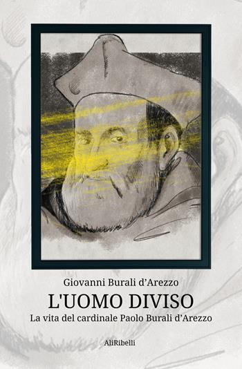 L'uomo diviso. La vita del cardinale Paolo Burali d'Arezzo - Giovanni Burali D'Arezzo - Libro Ali Ribelli Edizioni 2021 | libraccio.click