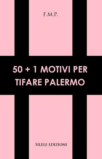 50+1 motivi per tifare Palermo - F.m.p. - Libro Silele 2023, 50+1 | libraccio.click