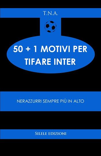 50+1 motivi per tifare l'Inter. Nerazzurri sempre più in alto - T.N.A. - Libro Silele 2025, 50+1 | libraccio.click
