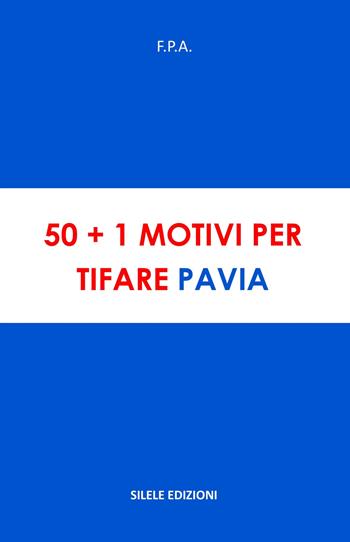 50+1 motivi per tifare Pavia - F.P.A. - Libro Silele 2025, 50+1 | libraccio.click
