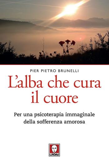 L'alba che cura il cuore. Per una psicoterapia immaginale della sofferenza amorosa - Pier Pietro Brunelli - Libro Lindau 2020, Le querce | libraccio.click
