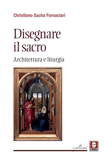 Disegnare il sacro. Architettura e liturgia - Christiano Sacha Fornaciari - Libro Lindau 2020, I pellicani | libraccio.click