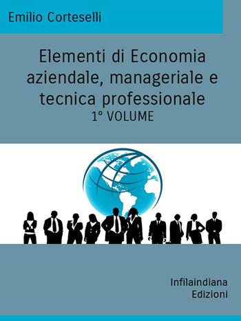 Elementi di economia aziendale, manageriale e tecnica professionale. Ediz. integrale. Vol. 1 - Emilio Corteselli - Libro Infilaindiana Edizioni 2022 | libraccio.click