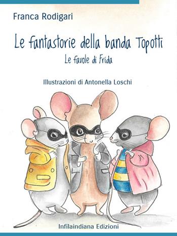 Le fantastorie della banda Topotti. Le favole di Frida. Ediz. illustrata - Franca Rodigari - Libro Infilaindiana Edizioni 2024 | libraccio.click