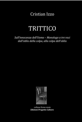 Trittico. Sull’innocenza dell’uomo. Monologo a tre voci dall’oblio della colpa, alla colpa dell’oblio - Cristian Izzo - Libro Progetto Cultura 2025, Scena muta | libraccio.click