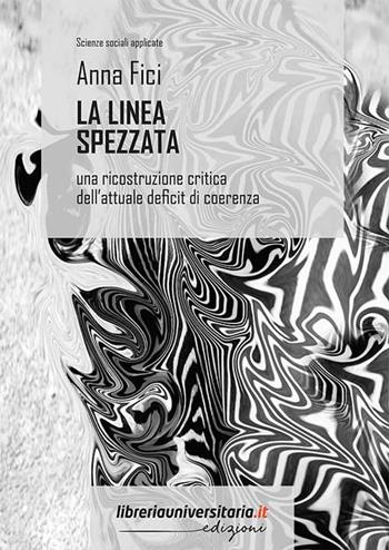 La linea spezzata. Una ricostruzione critica dell’attuale deficit di coerenza - Anna Fici - Libro libreriauniversitaria.it 2021, Scienze sociali applicate | libraccio.click