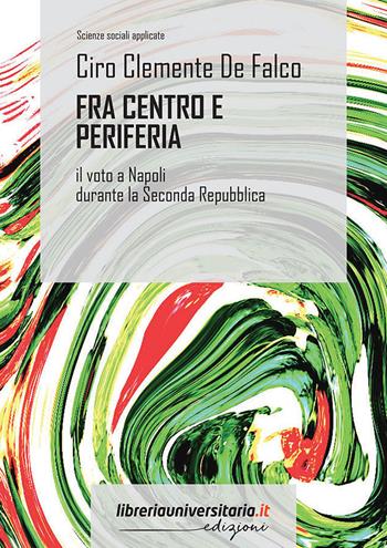 Fra centro e periferia. Il voto a Napoli durante la Seconda Repubblica - Ciro Clemente De Falco - Libro libreriauniversitaria.it 2022, Scienze sociali applicate | libraccio.click