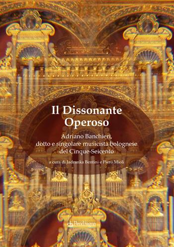 Il dissonante operoso. Adriano Banchieri, dotto e singolare musicista bolognese del Cinque-Seicento  - Libro Edizioni Pendragon 2022, Musicalia | libraccio.click