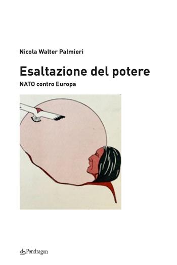 Esaltazione del potere. NATO contro Europa - Walter Nicola Palmieri - Libro Edizioni Pendragon 2023, Contemporanea | libraccio.click