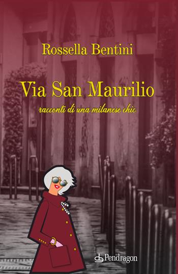Via San Maurilio. Racconti di una milanese chic - Rossella Bentini - Libro Edizioni Pendragon 2023, Varia | libraccio.click