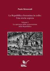 La Repubblica fiorentina in esilio. Una storia segreta. Vol. 1: La speranza della restaurazione della Repubblica