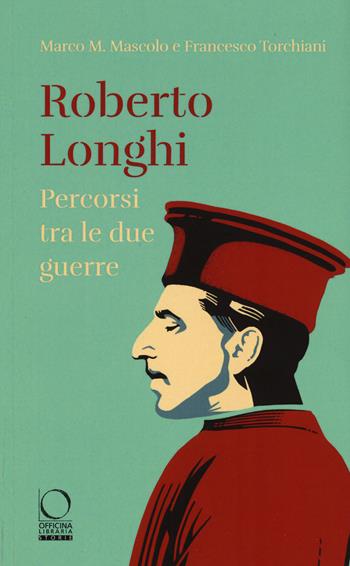 Roberto Longhi. Percorsi tra le due guerre - Marco M. Mascolo, Francesco Torchiani - Libro Officina Libraria 2020, Storie | libraccio.click