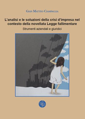 L' analisi e le soluzioni della crisi d'impresa nel contesto della novellata Legge fallimentare. Strumenti aziendali e giuridici - Gian Matteo Ciampaglia - Libro Universitas Studiorum 2018 | libraccio.click