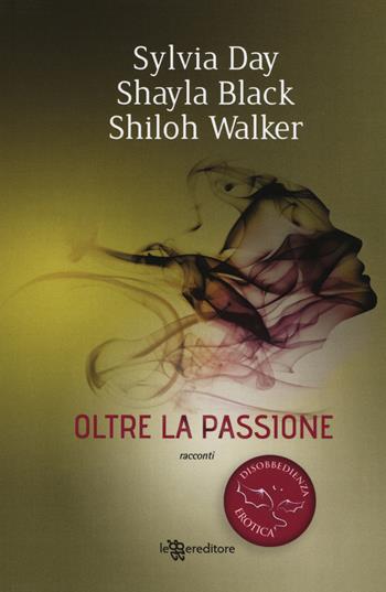 Oltre la passione. Disobbedienza erotica. Vol. 1 - Sylvia Day, Shayla Black, Shiloh Walker - Libro Leggereditore 2019, Narrativa | libraccio.click