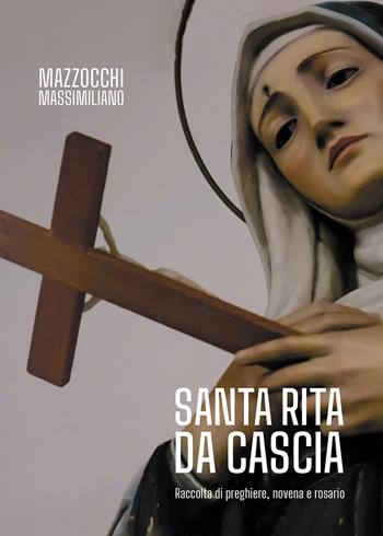Santa Rita da Cascia. Raccolta di preghiere, novena e rosario - Massimiliano Mazzocchi - Libro Passione Scrittore selfpublishing 2022 | libraccio.click