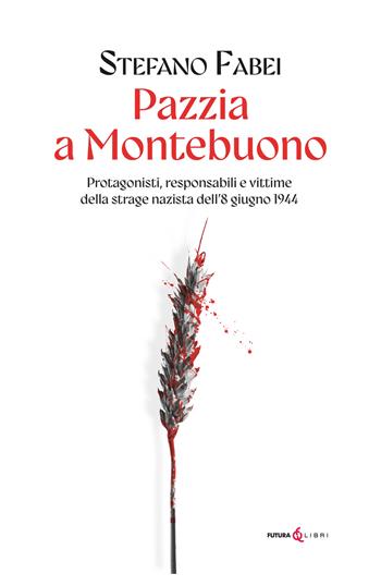 Pazzia a Montebuono. Protagonisti, responsabili e vittime della strage nazista dell'8 giugno 1944 - Stefano Fabei - Libro Futura Libri 2024 | libraccio.click