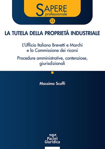 La tutela della proprietà industriale. L’Ufficio Italiano Brevetti e Marchi e la Commissione dei ricorsi. Procedure amministrative, contenziose, giurisdizionali - Massimo Scuffi - Libro Pacini Giuridica 2024, Sapere professionale | libraccio.click