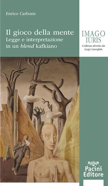Il gioco della mente. Legge e interpretazione in un blend kafkiano - Enrico Carbone - Libro Pacini Giuridica 2024, Imago iuris | libraccio.click