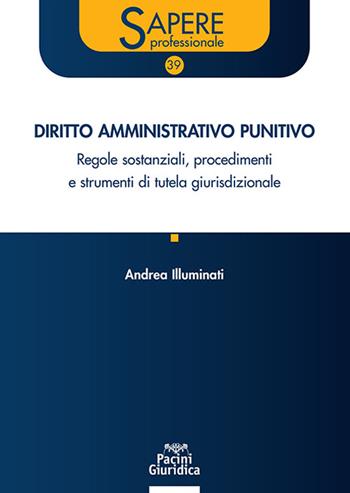 Diritto amministrativo punitivo. Regole sostanziali, procedimenti e strumenti di tutela giurisdizionale - Andrea Illuminati - Libro Pacini Giuridica 2025, Sapere professionale | libraccio.click
