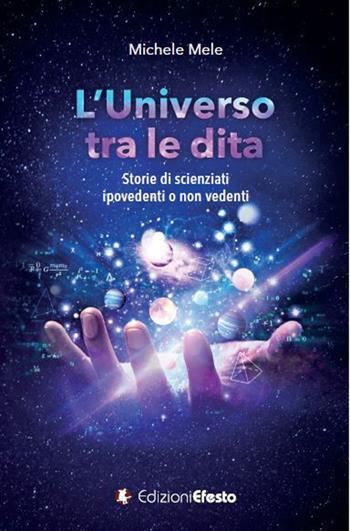 L'universo tra le dita. Storie di scienziati ipovedenti o non vedenti - Michele Mele - Libro Edizioni Efesto 2021, De ortibus et occasibus | libraccio.click