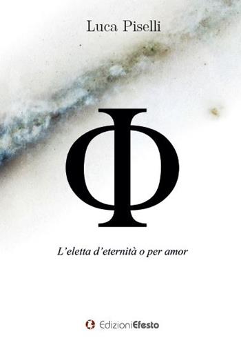 Phi. L’eletta d’eternità o per amor - Luca Piselli - Libro Edizioni Efesto 2023, De ortibus et occasibus | libraccio.click