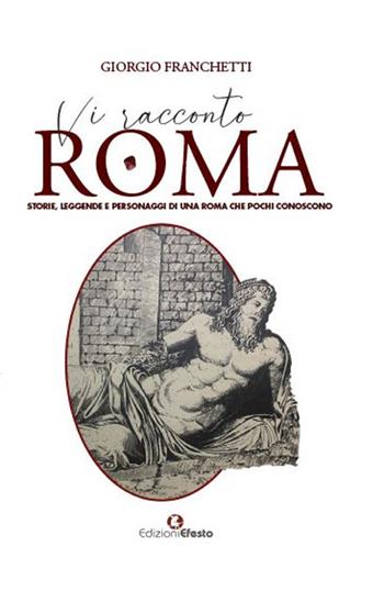 Vi racconto Roma. Storie, leggende e personaggi di una Roma che pochi conoscono - Giorgio Franchetti - Libro Edizioni Efesto 2023, De ortibus et occasibus | libraccio.click