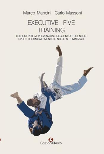 Executive five training, esercizi per la prevenzione degli infortuni negli sport di combattimento e nelle arti marziali - Carlo Massoni, Marco Mancini - Libro Edizioni Efesto 2024, De ortibus et occasibus | libraccio.click