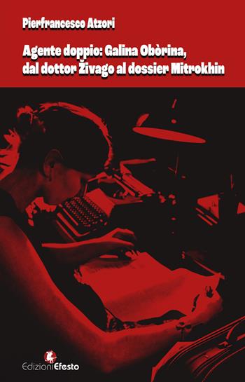 Agente doppio: Galina Obòrina, dal «dottor Živago» al «dossier Mitrokhin» - Pierfrancesco Atzori - Libro Edizioni Efesto 2024, De ortibus et occasibus | libraccio.click