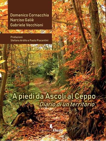A piedi da Ascoli al Ceppo. Diario di un territorio - Domenico Cornacchia, Narciso Galiè, Gabriele Vecchioni - Libro Edizioni Efesto 2025, De ortibus et occasibus | libraccio.click