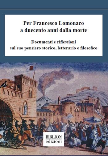 Per Francesco Lomonaco a duecento anni dalla morte. Documenti e riflessioni sul suo pensiero storico, letterario e filosofico  - Libro Biblion 2021 | libraccio.click