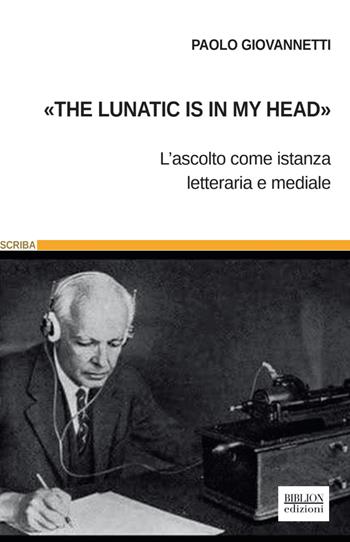 «The lunatic is in my head». L'ascolto come istanza letteraria e mediale - Paolo Giovannetti - Libro Biblion 2021, Scriba | libraccio.click