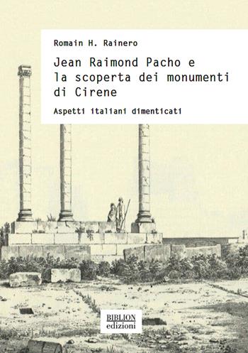 Jean Raimond Pacho e la scoperta dei monumenti di Cirene. Aspetti italiani dimenticati - Romain H. Rainero - Libro Biblion 2021, Storia, politica, società | libraccio.click