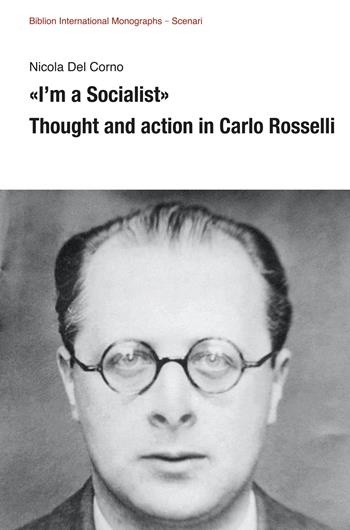 «I’m a Socialist». Thought and action in Carlo Rosselli - Nicola Del Corno - Libro Biblion 2024, Biblion international monographs | libraccio.click