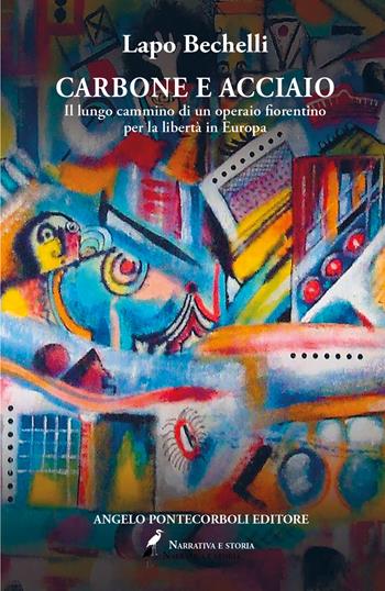 Carbone e acciaio. Il lungo cammino di un operaio fiorentino per la libertà in Europa - Lapo Bechelli - Libro Pontecorboli Editore 2025 | libraccio.click