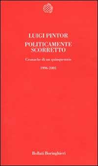 Politicamente scorretto. Cronache di un quinquennio 1996-2001 - Luigi Pintor - Libro Bollati Boringhieri 2001, Temi | libraccio.click