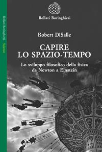 Capire lo spazio-tempo. Lo sviluppo filosofico della fisica da Newton a Einstein - Robert DiSalle - Libro Bollati Boringhieri 2009, Saggi. Scienze | libraccio.click