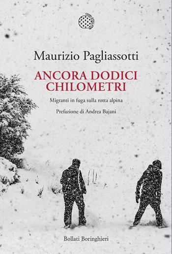 Ancora dodici chilometri. Migranti in fuga sulla rotta alpina - Maurizio Pagliassotti - Libro Bollati Boringhieri 2019, Nuova cultura. Introduzioni | libraccio.click