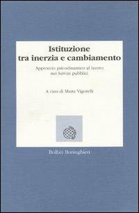 Istituzione tra inerzia e cambiamento. Approccio psicodinamico al lavoro nei servizi pubblici - Marta Vigorelli - Libro Bollati Boringhieri 1994, Lezioni e seminari | libraccio.click