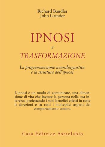 Ipnosi e trasformazione. La programmazione neurolinguistica e la struttura dell'ipnosi - Richard Bandler, John Grinder - Libro Astrolabio Ubaldini 1983, Psiche e coscienza | libraccio.click