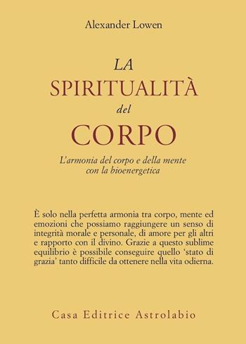 La spiritualità del corpo. L'armonia del corpo e della mente con la bioenergetica - Alexander Lowen - Libro Astrolabio Ubaldini 1991, Psiche e coscienza | libraccio.click