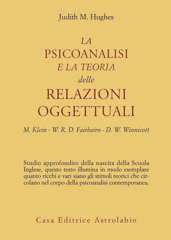La psicoanalisi e la teoria delle relazioni oggettuali. Melanie Klein, W. R. D. Fairbairn e D. W. Winnicott - Judith M. Hughes - Libro Astrolabio Ubaldini 1991, Psiche e coscienza | libraccio.click