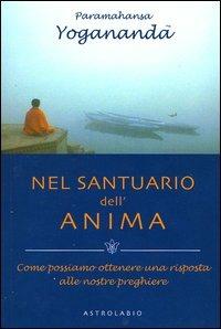 Nel santuario dell'anima. Come possiamo ottenere una risposta alle nostre preghiere - Yogananda Paramhansa - Libro Astrolabio Ubaldini 2004, Paramahansa Yogananda | libraccio.click