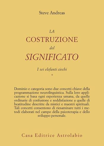 La costruzione del significato. Vol. 1: I sei elefanti ciechi. - Steve Andreas - Libro Astrolabio Ubaldini 2008, Psiche e coscienza | libraccio.click