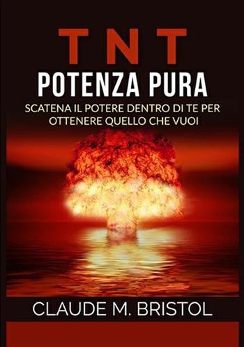 TNT. Potenza pura. Scatena il potere dentro di te per ottenere quello che vuoi - Claude M. Bristol - Libro StreetLib 2019 | libraccio.click