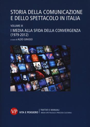 Storia della comunicazione e dello spettacolo in Italia. Vol. 3: I media alla sfida della convergenza (1979-2012)  - Libro Vita e Pensiero 2017, Trattati e manuali. Media spettacolo e processi culturali | libraccio.click