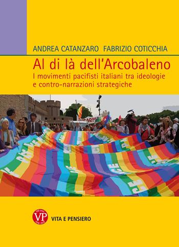 Al di là dell'arcobaleno. I movimenti pacifisti italiani tra ideologie e contro narrazioni strategiche - Andrea Catanzaro, Fabrizio Coticchia - Libro Vita e Pensiero 2018, Relazioni internazionali e scienza politica. ASERI | libraccio.click