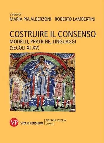 Costruire il consenso. Modelli, pratiche, linguaggi (secoli XI-XV)  - Libro Vita e Pensiero 2019, Ricerche. Storia - Ordines | libraccio.click