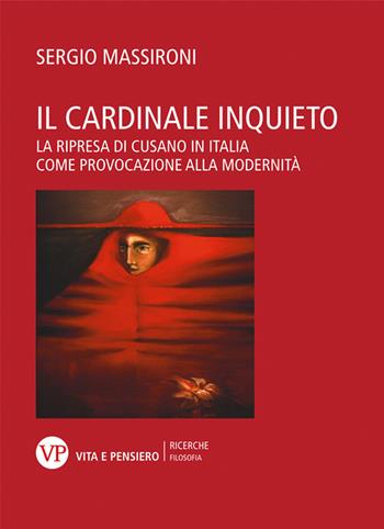 Il cardinale inquieto. La ripresa di Cusano in Italia come provocazione alla modernità - Sergio Massironi - Libro Vita e Pensiero 2021, Ricerche. Filosofia | libraccio.click