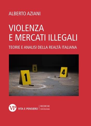 Violenza e mercati illegali. Teorie ed analisi della realtà italiana - Alberto Aziani - Libro Vita e Pensiero 2022, Ricerche. Sociologia | libraccio.click